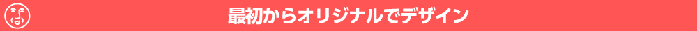 最初からオリジナルデザイン